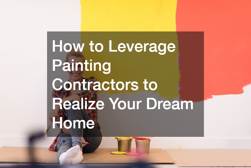 How to Leverage Painting Contractors to Realize Your Dream Home