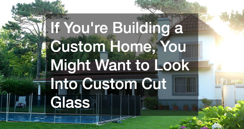 If Youre Building a Custom Home, You Might Want to Look Into Custom Cut Glass
