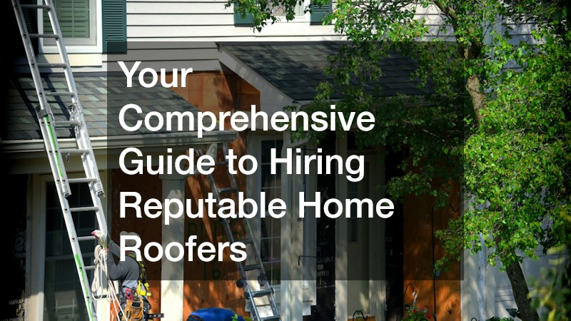 Your Comprehensive Guide to Hiring Reputable Home Roofers