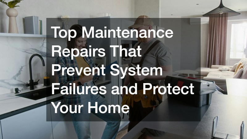 Top Maintenance Repairs That Prevent System Failures and Protect Your Home